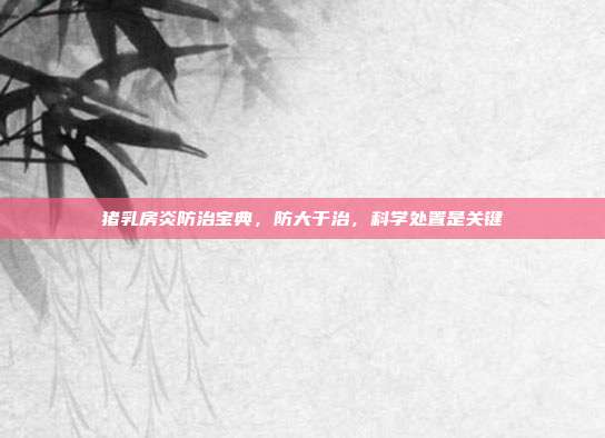 猪乳房炎防治宝典，防大于治，科学处置是关键