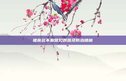 猪食欲不振常见原因及防治措施