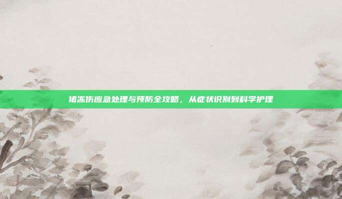 猪冻伤应急处理与预防全攻略，从症状识别到科学护理
