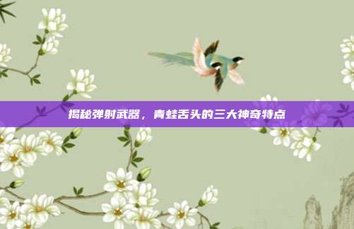 揭秘弹射武器，青蛙舌头的三大神奇特点