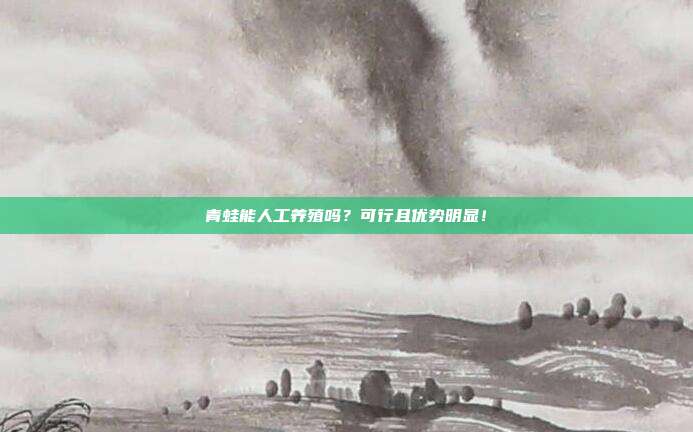青蛙能人工养殖吗？可行且优势明显！