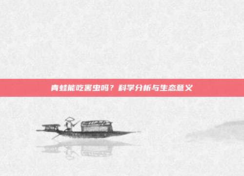 青蛙能吃害虫吗？科学分析与生态意义