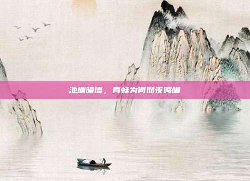 池塘暗语，青蛙为何彻夜鸣唱