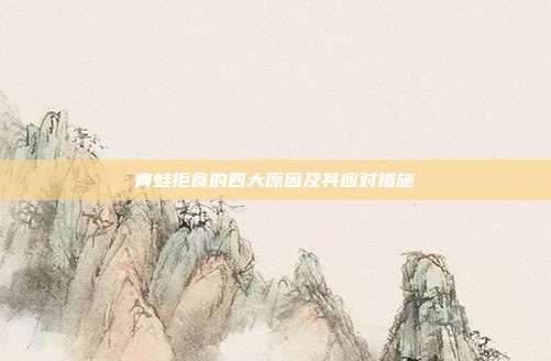 青蛙拒食的四大原因及其应对措施