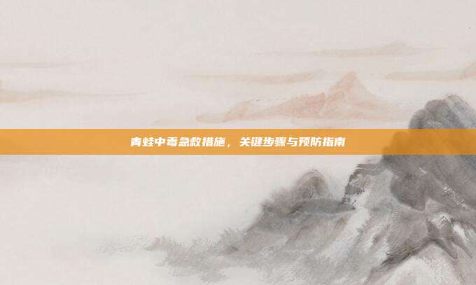 青蛙中毒急救措施，关键步骤与预防指南