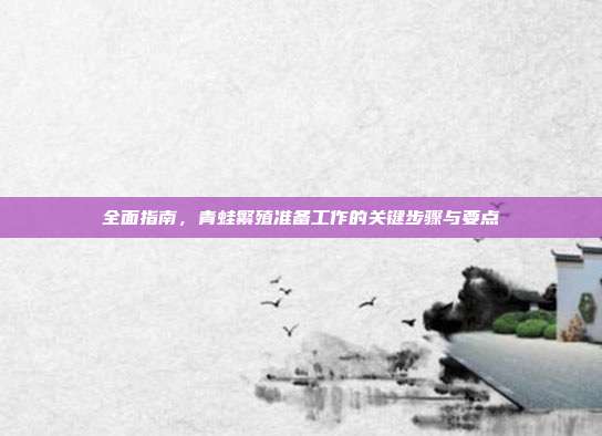 全面指南，青蛙繁殖准备工作的关键步骤与要点