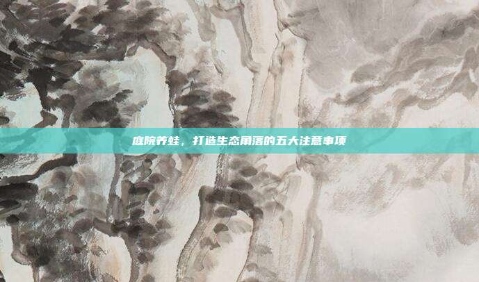 庭院养蛙，打造生态角落的五大注意事项