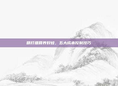 精打细算养好蛙，五大成本控制技巧