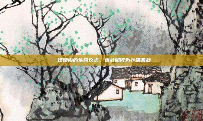 一场精密的生命仪式，青蛙如何为冬眠备战