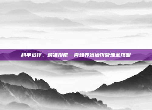 科学选择，精准投喂—青蛙养殖活饵管理全攻略