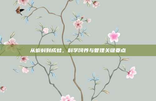 从蝌蚪到成蛙，科学饲养与管理关键要点