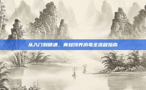 从入门到精通，青蛙饲养消毒全流程指南
