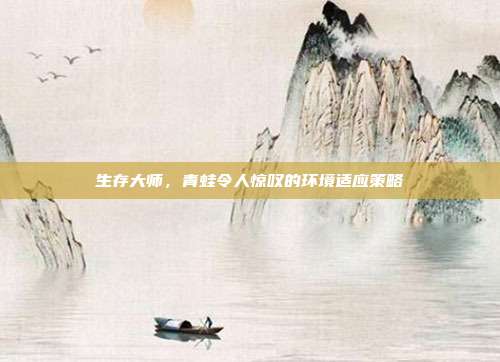 生存大师，青蛙令人惊叹的环境适应策略