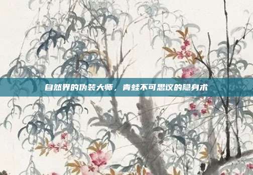 自然界的伪装大师，青蛙不可思议的隐身术