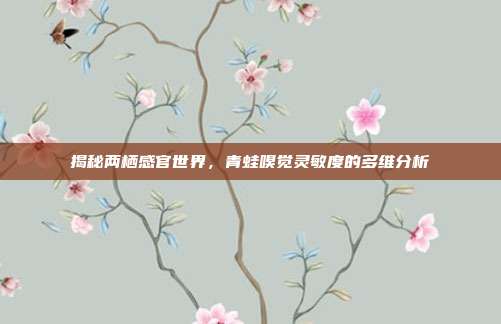 揭秘两栖感官世界，青蛙嗅觉灵敏度的多维分析
