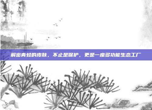 解密青蛙的皮肤，不止是保护，更是一座多功能生态工厂