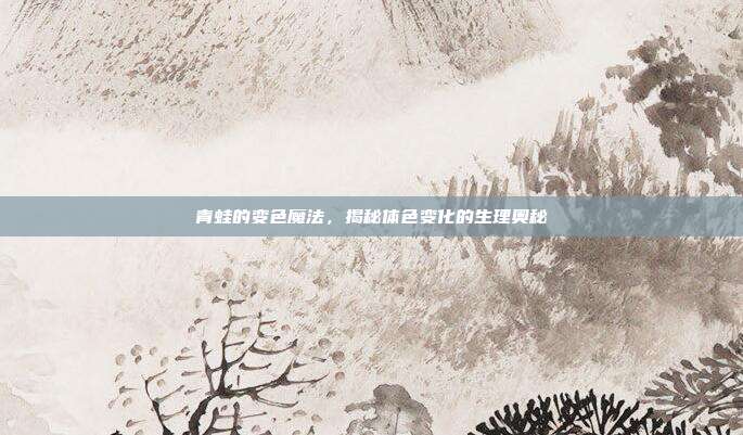 青蛙的变色魔法，揭秘体色变化的生理奥秘