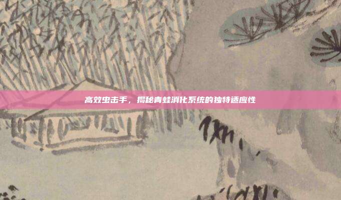 高效虫击手，揭秘青蛙消化系统的独特适应性