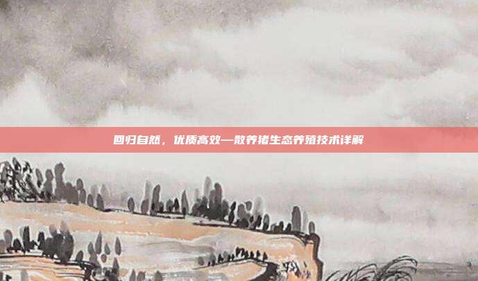 回归自然，优质高效—散养猪生态养殖技术详解