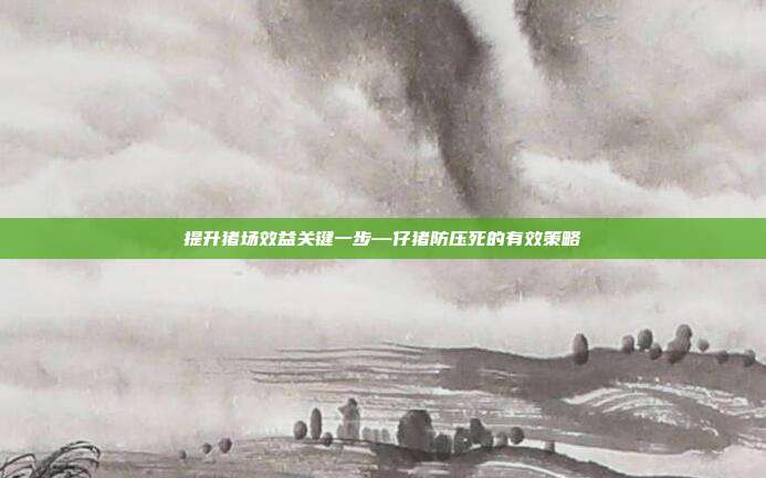 提升猪场效益关键一步—仔猪防压死的有效策略