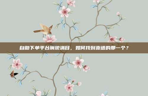 自助下单平台琳琅满目，如何找到靠谱的那一个？