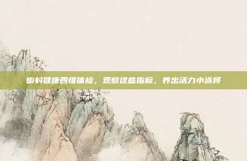 蝌蚪健康四维体检，观察这些指标，养出活力小泳将