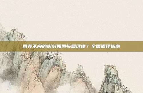 营养不良的蝌蚪如何恢复健康？全面调理指南