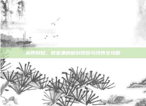 从卵到蛙，教室里的蝌蚪观察与饲养全攻略