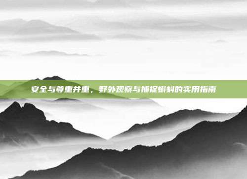安全与尊重并重，野外观察与捕捉蝌蚪的实用指南