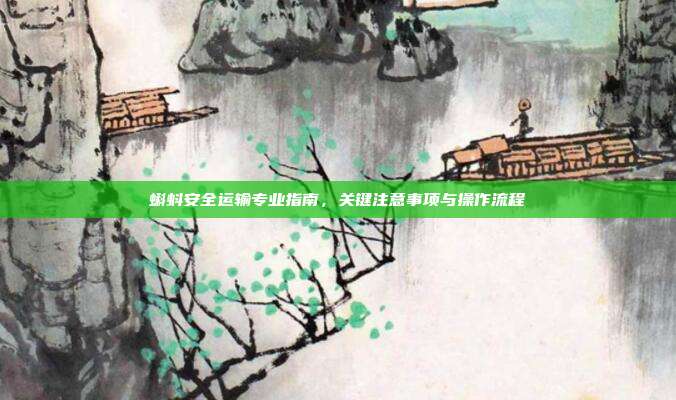 蝌蚪安全运输专业指南，关键注意事项与操作流程