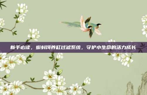 新手必读，蝌蚪饲养缸过滤系统，守护小生命的活力成长