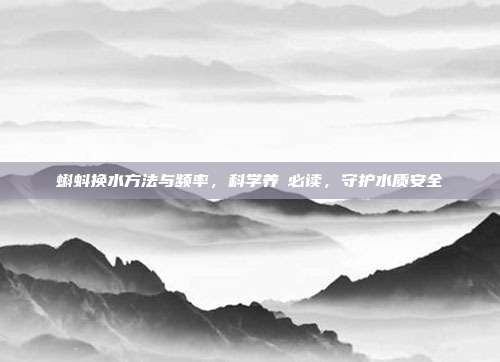 蝌蚪换水方法与频率，科学养蝍必读，守护水质安全