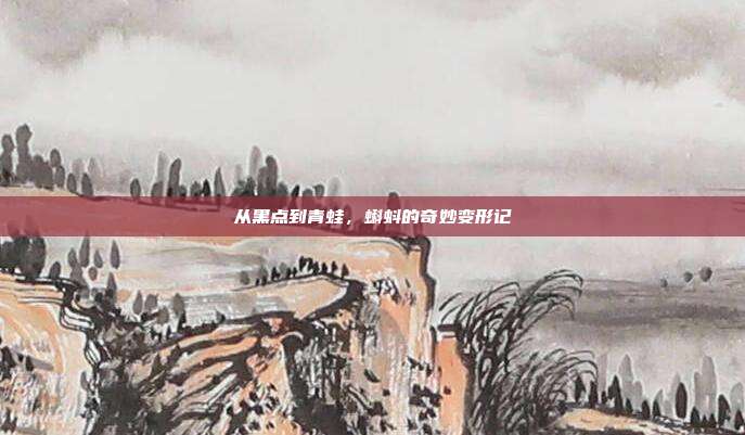从黑点到青蛙，蝌蚪的奇妙变形记