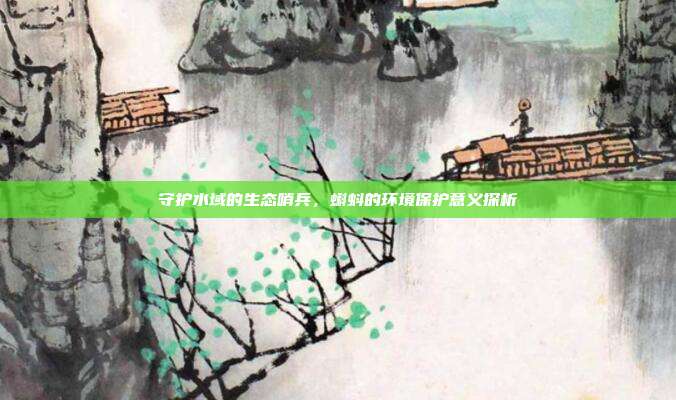 守护水域的生态哨兵，蝌蚪的环境保护意义探析