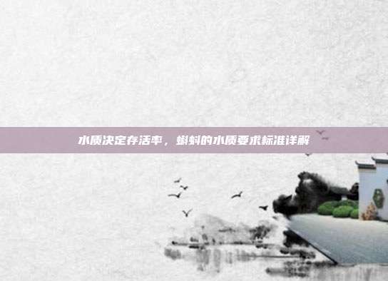 水质决定存活率，蝌蚪的水质要求标准详解