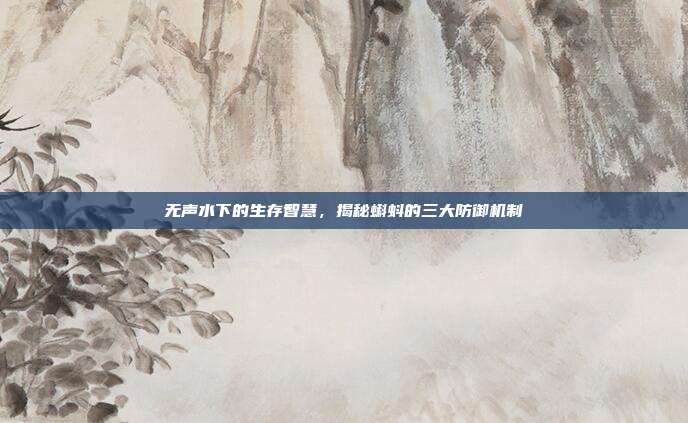 无声水下的生存智慧，揭秘蝌蚪的三大防御机制