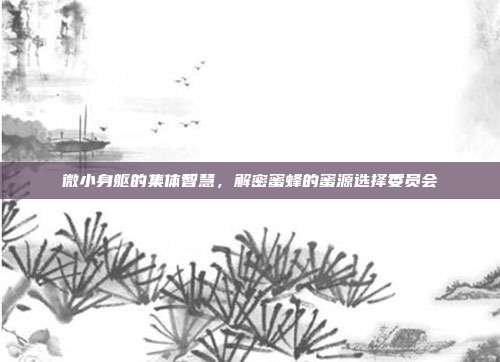 微小身躯的集体智慧，解密蜜蜂的蜜源选择委员会