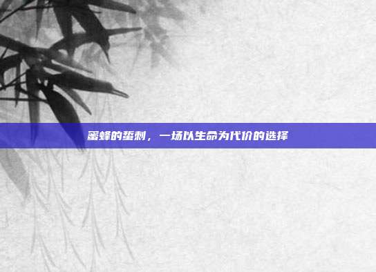 蜜蜂的蜇刺，一场以生命为代价的选择