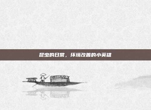 昆虫的日常，环境改善的小英雄