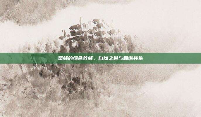 蜜蜂的绿色养蜂，自然之道与和谐共生