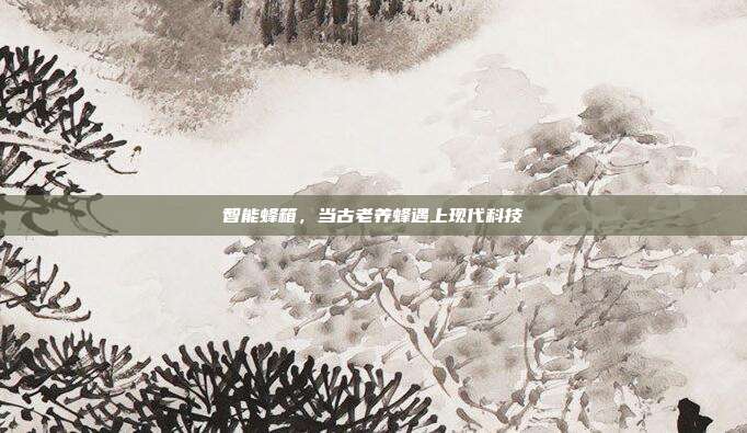 智能蜂箱，当古老养蜂遇上现代科技