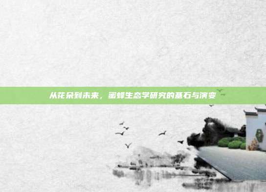 从花朵到未来，蜜蜂生态学研究的基石与演变