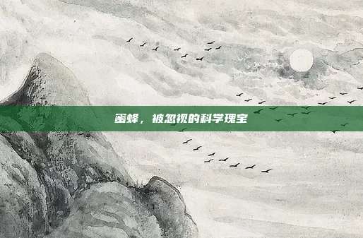 蜜蜂，被忽视的科学瑰宝