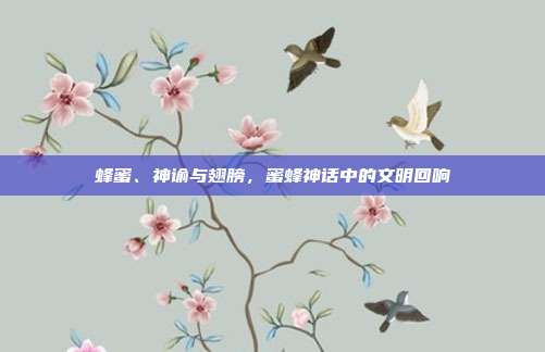 蜂蜜、神谕与翅膀，蜜蜂神话中的文明回响