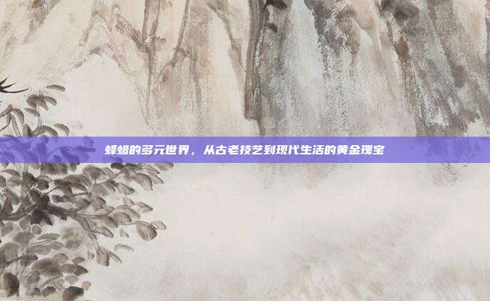 蜂蜡的多元世界，从古老技艺到现代生活的黄金瑰宝