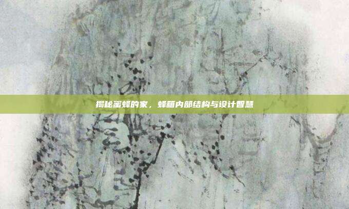 揭秘蜜蜂的家，蜂箱内部结构与设计智慧