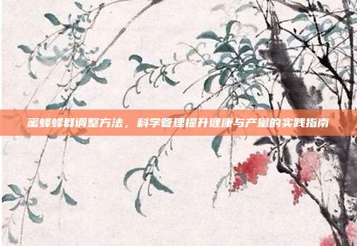 蜜蜂蜂群调整方法，科学管理提升健康与产量的实践指南