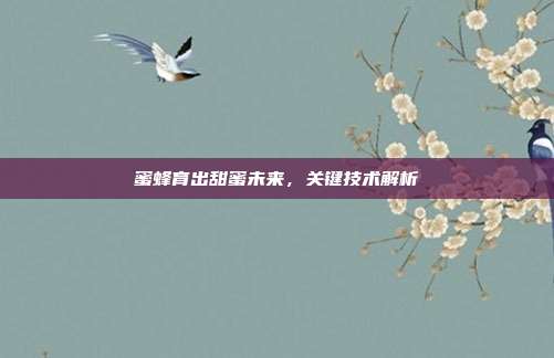 蜜蜂育出甜蜜未来，关键技术解析
