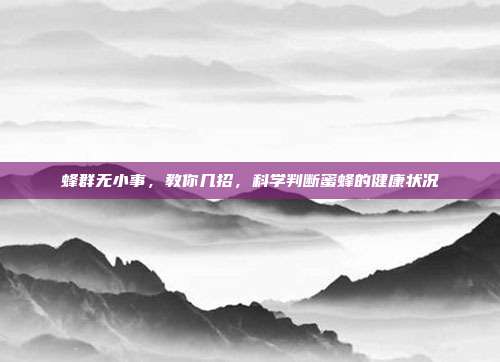 蜂群无小事，教你几招，科学判断蜜蜂的健康状况