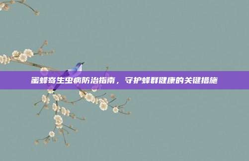 蜜蜂寄生虫病防治指南，守护蜂群健康的关键措施